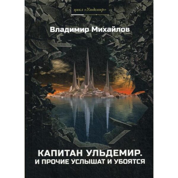 Капитан Ульдемир. Ч. 1: И прочие услышат и убоятся. Михайлов В.