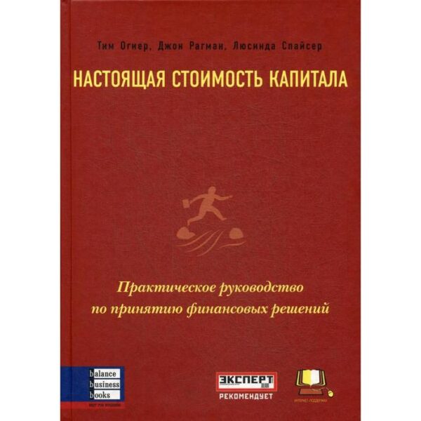 Настоящая стоимость капитала: Практическое руководство по принятию финансовых решений. Огиер Т., Рагман Д., Спайсер Л.