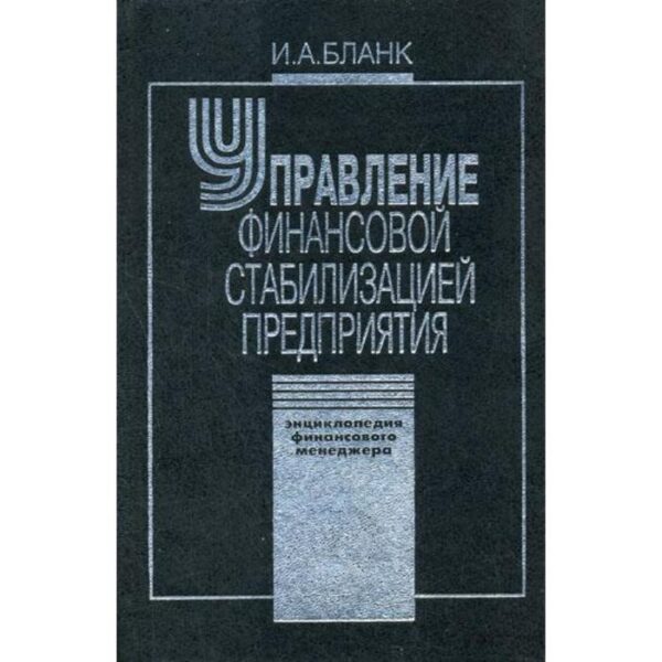 Управление финансовой стабилизацией предприятия. 2-е издание, стер. Энциклопедия финансового менеджера. (в 4 т.) Т. 4.. Бланк И. А.