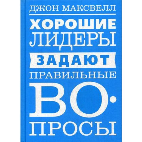 Хорошие лидеры задают правильные вопросы. Максвелл Дж.