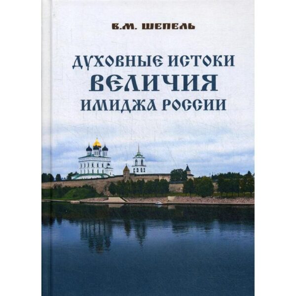 Духовные истоки величия имиджа России. Шепель В.М.