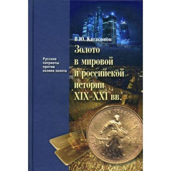 Золото в мировой и российской истории XIX-XXI вв. Книга 4. Катасонов В.Ю.