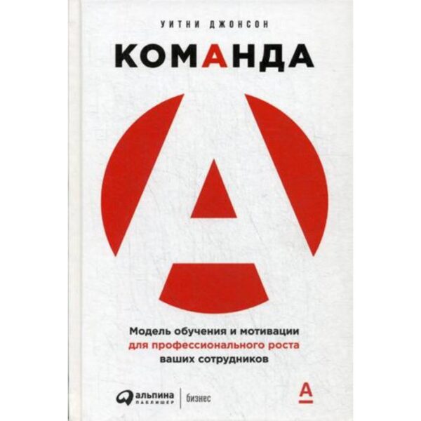 Команда А: Модель обучения и мотивации для профессионального роста ваших сотрудников. Джонсон У.