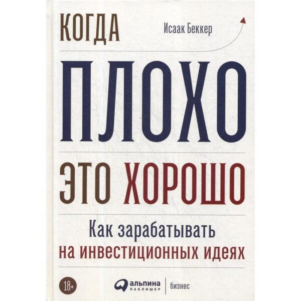 Когда плохо - это хорошо: Как зарабатывать на инвестиционных идеях. Беккер И.