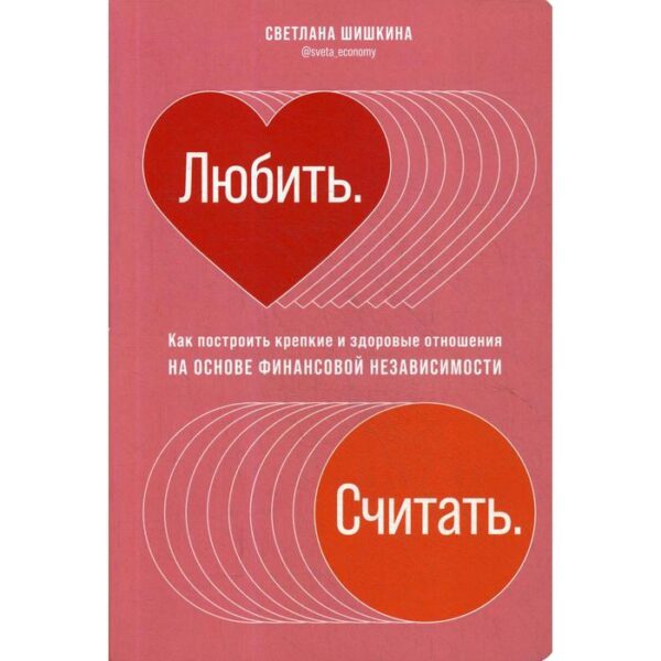 Любить. Считать. Как построить крепкие и здоровые отношения на основе финансовой независимости. Шишкина С.