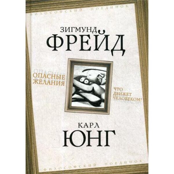 Опасные желания. Что движет человеком?. Фрейд З., Юнг К.