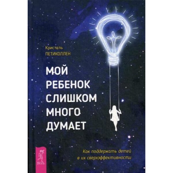 Мой ребенок слишком много думает. Как поддержать детей в их сверхэффективности. Петиколлен К.