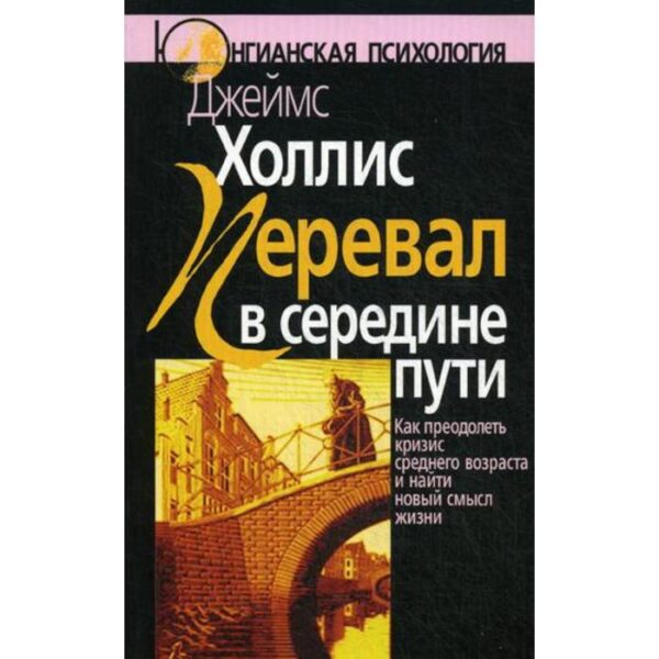 Перевал в середине пути: Как преодолеть кризис среднего возраста и найти новый смысл жизни. 3-е издание, стер. Холлис Дж.