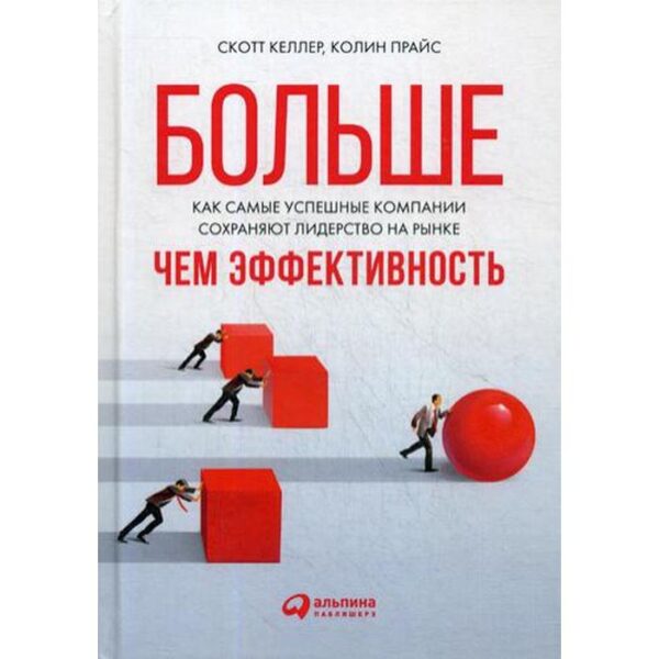 Больше, чем эффективность: Как самые успешные компании сохраняют лидерство на рынке. Келлер С.,Прайс К.