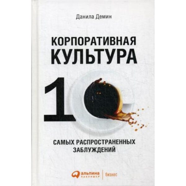 Корпоративная культура: Десять самых распространенных заблуждений. 3-е издание, переработанное и дополненное. Демин Д.