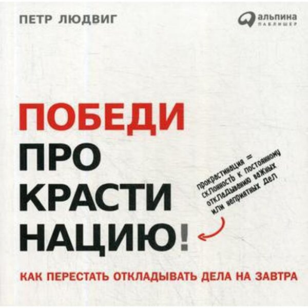 Победи прокрастинацию! Как перестать откладывать дела на завтра. 5-е издание. Людвиг П.