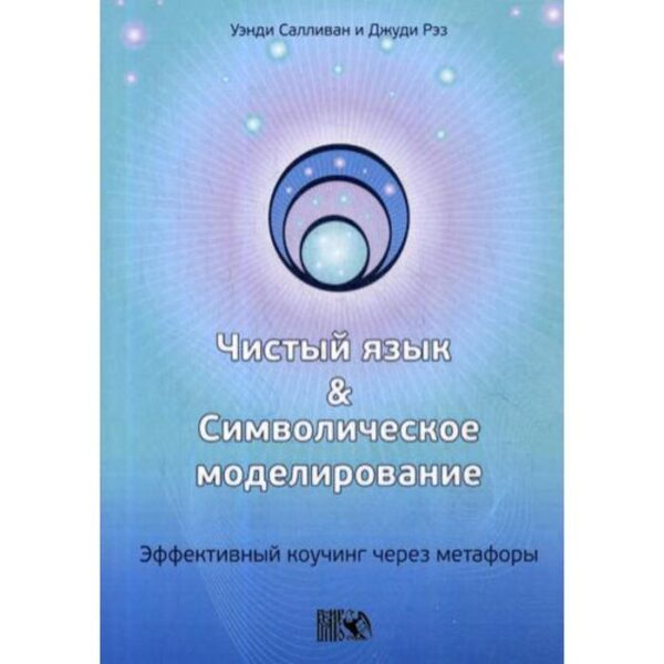 Чистый язык и символическое моделирование. Эффективный коучинг через метафоры. Салливан У., Рэз Дж.