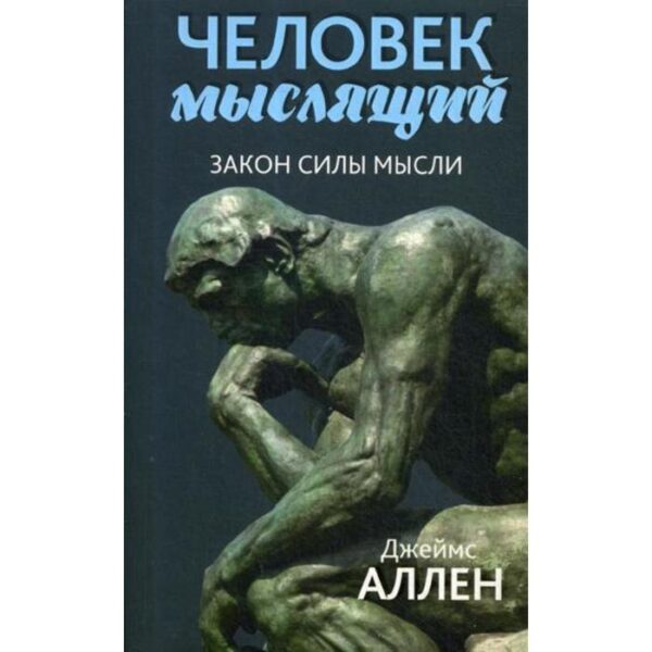 Человек мыслящий. От нищеты к силе, или Достижение душевного благополучия и покоя. 3-е издание. Аллен Дж.