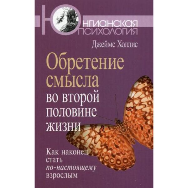 Обретение смысла во второй половине жизни: Как наконец стать по-настоящему взрослым. Холлис Дж.