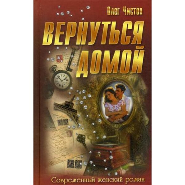 Вернуться домой: роман. (Современный женский роман). Чистов О.