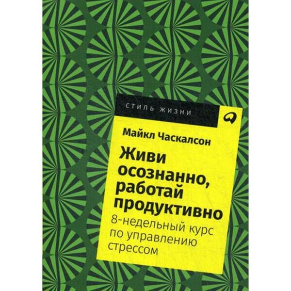 Живи осознанно, работай продуктивно: 8-недельный курс по управлению стрессом. (обложка) Часкалсон М.