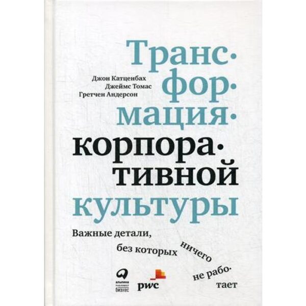 Трансформация корпоративной культуры : Важные детали, без которых ничего не работает. Катценбах Дж., Томас Дж., Андерсон Г.