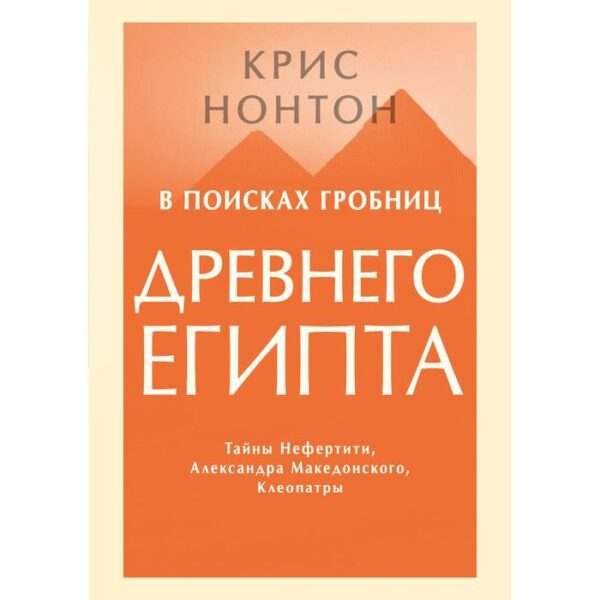 В поисках гробниц Древнего Египта. Тайны Нефертити, Александра Македонского, Клеопатры. Крис Нонтон