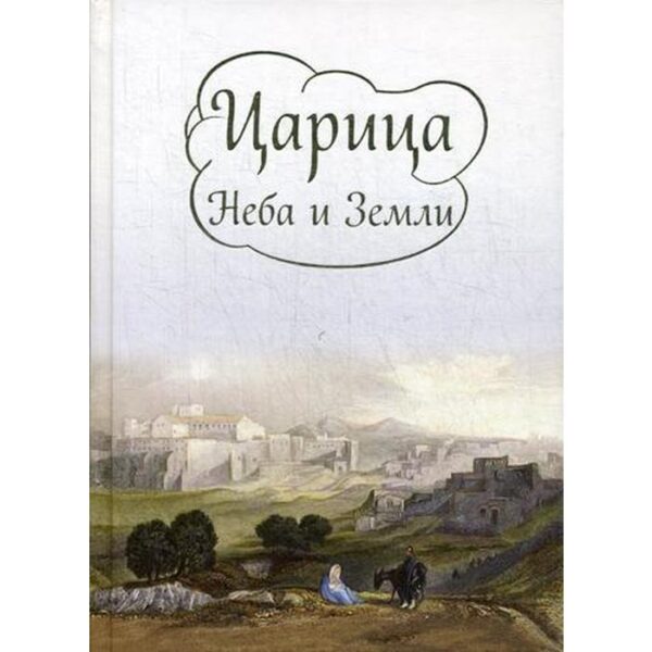 Царица Неба и Земли. О земной жизни Пресвятой богородицы