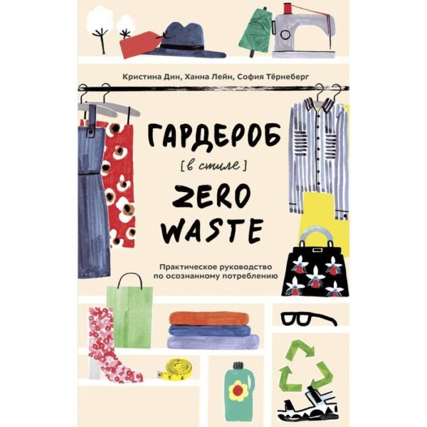 Гардероб в стиле Zero Waste. Практическое руководство по осознанному потреблению. Кристина Дин, Ханна Лейн, Софья Тёрнеберг