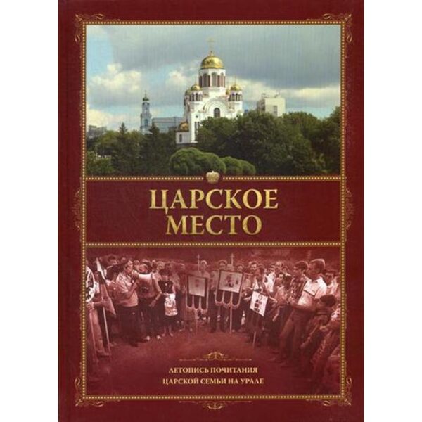 Царское место. Летопись почитания Царской семьи на Урале. Кузьмин А.А.