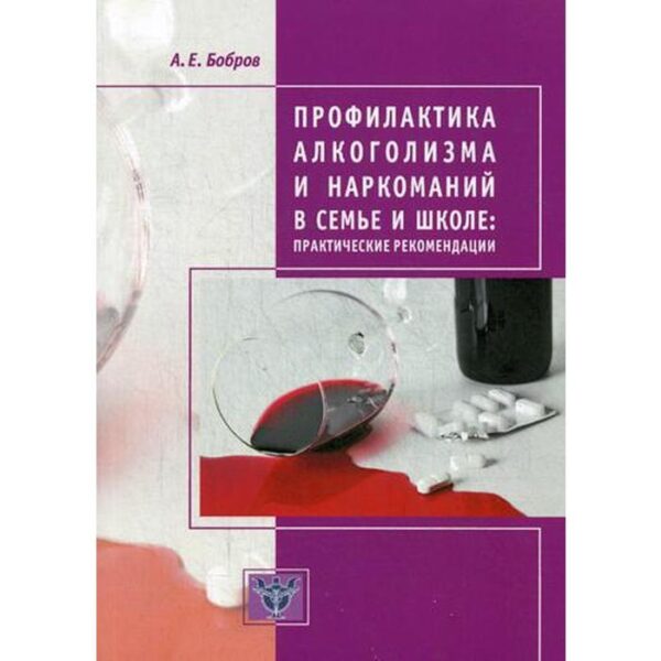 Профилактика алкоголизма и наркоманий в семье и школе: практические рекомендации. 2-е издание, дополненное. Бобров А. Е.