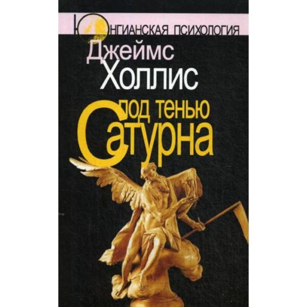 Под тенью Сатурна: Мужские психологические травмы и их исцеление. Холлис Дж.