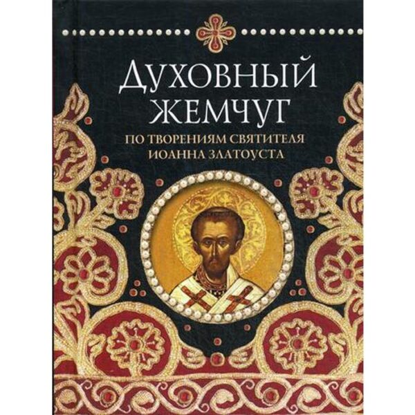 Духовный жемчуг По творениям cвятителя Иоанна Златоуста. Сост. Байбородин Наум, архим.