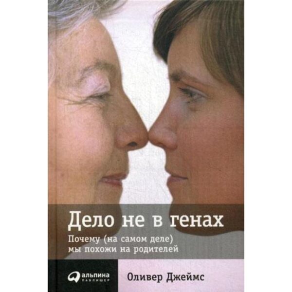 Дело не в генах: Почему (на самом деле) мы похожи на родителей. Джеймс О.