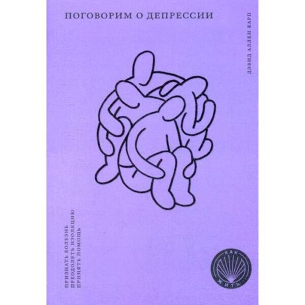 Поговорим о депрессии: Признать болезнь. Преодолеть изоляцию. Принять помощь. Карп Д.А.