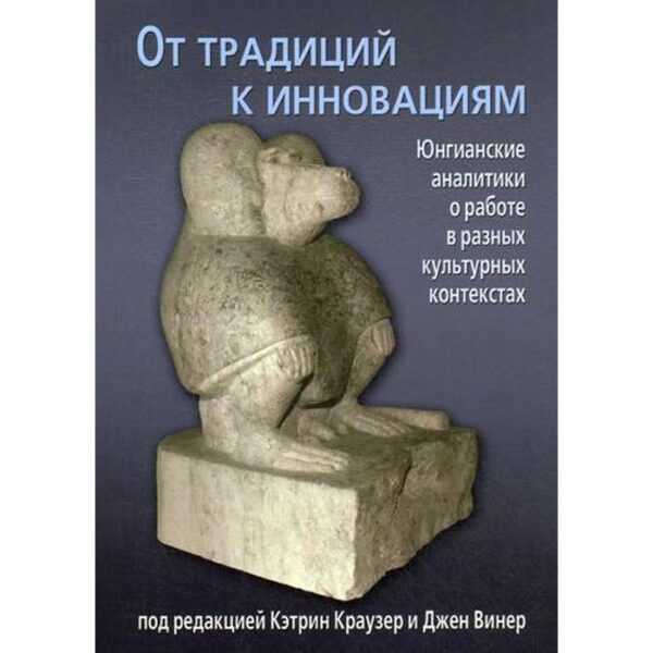 От традиций к инновациям. Юнгианские аналитики о работе в разных культурных контекстах. Под ред. Краузер К., Винер Дж.