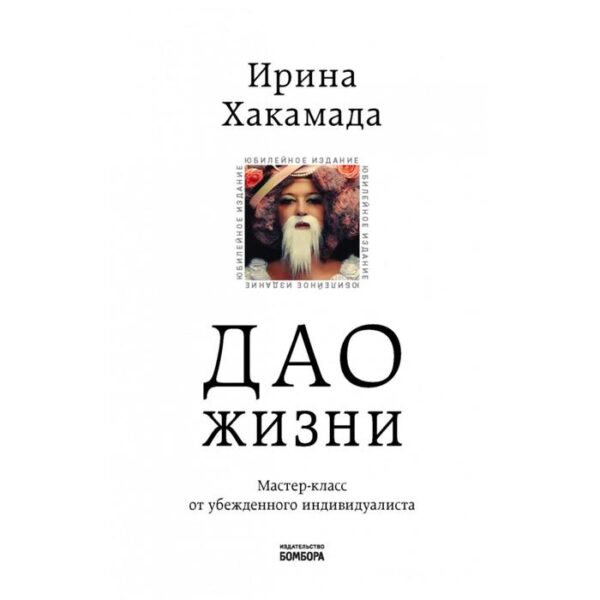 Дао жизни. Мастер-класс от убежденного индивидуалиста. Юбилейное издание. Ирина Хакамада