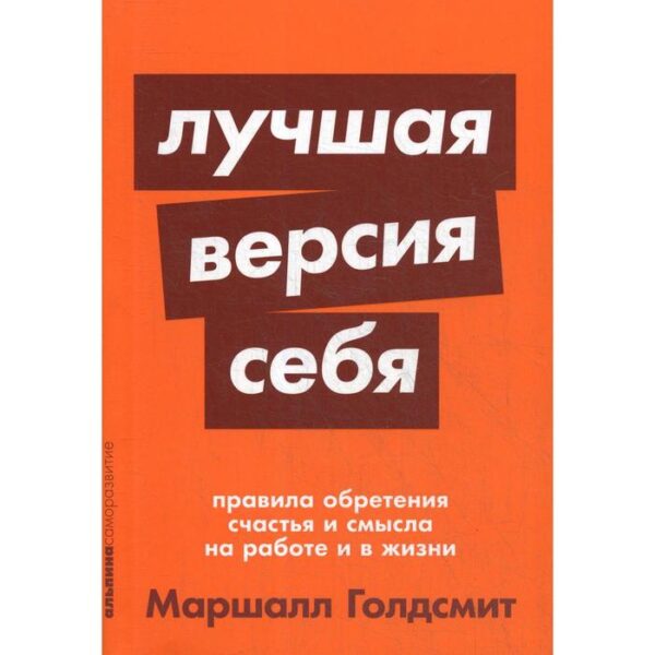 Лучшая версия себя: Правила обретения счастья и смысла на работе и в жизни. Голдсмит М.