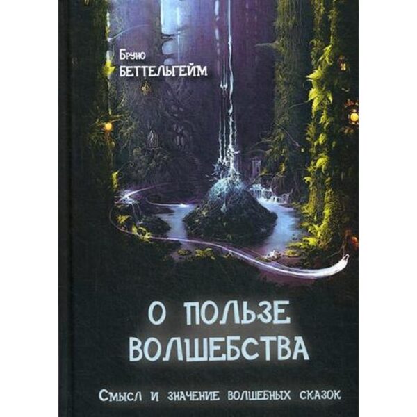 О пользе волшебства. Смысл и значение волшебных сказок. Беттельгейм Б.