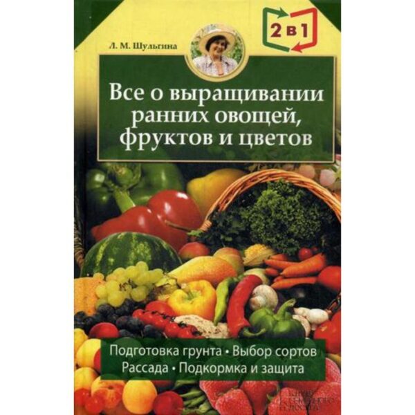 Все об устройстве теплиц, парников, пленочных укрытий, оранжерей. Все о выращивании ранних овощей, фруктов и цветов. Книга-перевертыш. Шульгина Л.М.