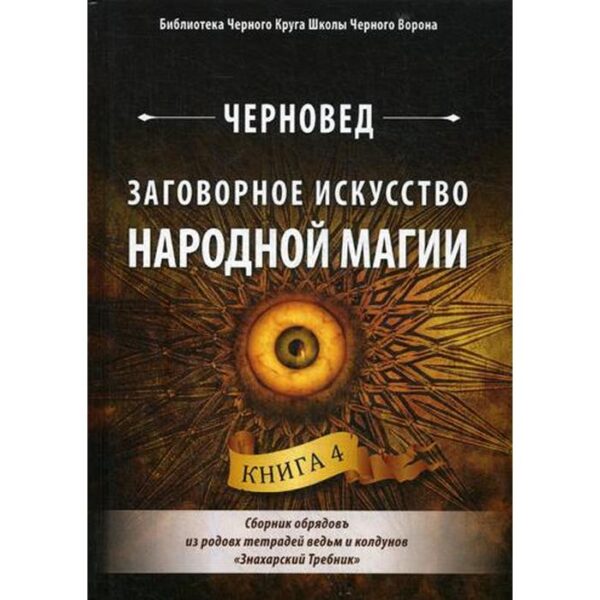 Заговорное искусство народной магии. Книга 4: Сборник обрядов из родовых тетрадей ведьм и колдунов «Знахарский Требник». Сост. Черновед