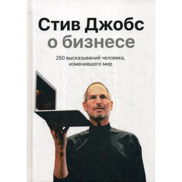 Стив Джобс о бизнесе: 250 высказываний человека, изменившего мир. 3-е издание. Джобс С.