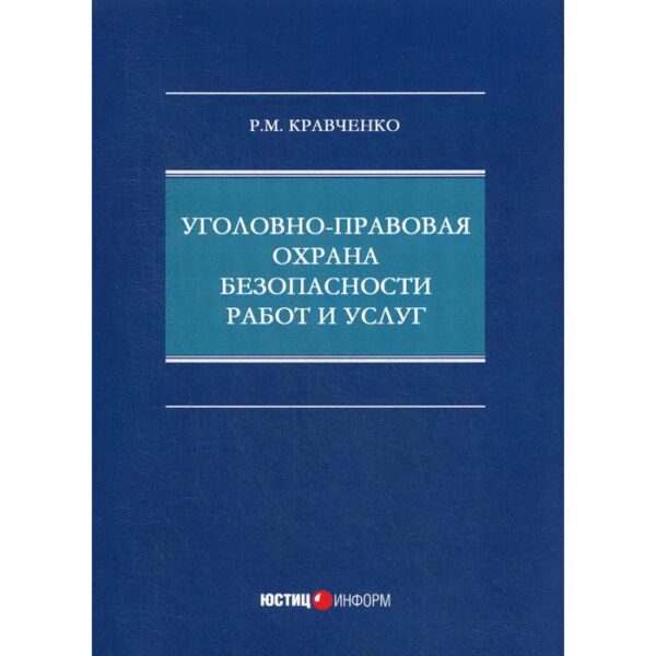 Уголовно-правовая охрана безопасности работ и услуг: монография. Кравченко Р.М.