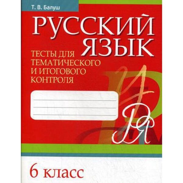 Русский язык. Тесты для тематического и итогового контроля. 6 класс. Балуш Т. В.