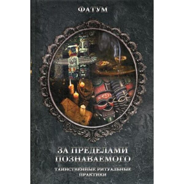 За пределами познаваемого. Таинственные ритуальные практики. Сост. Сикачина Н., Ревенко Н.