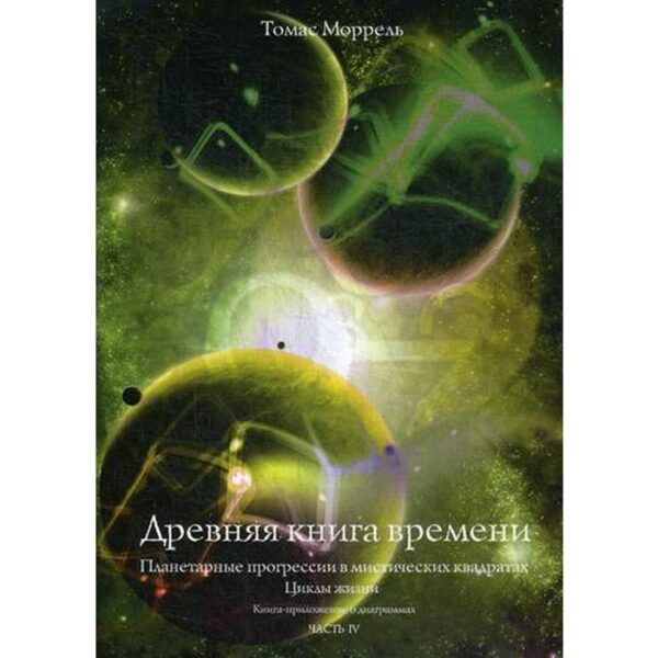 Древняя книга времени. Часть 4: Планетарные прогрессии в мистических квадратах. Циклы жизни. (Книга-приложение о диаграммах). Моррель Т.