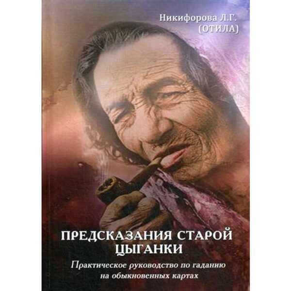 Предсказания старой цыганки. Практическое руководство по гаданию на обыкновенных картах. Никифорова Л. Г. (Отила)