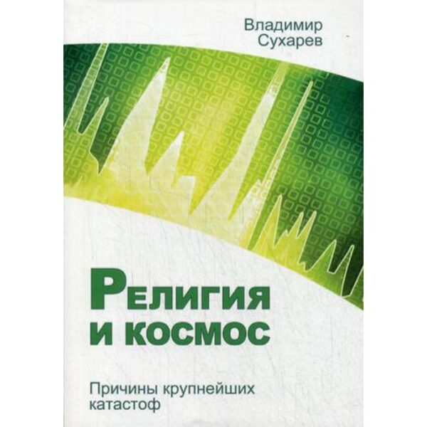 Религия и космос. Причины крупнейших катастроф. Сухарев В.А.