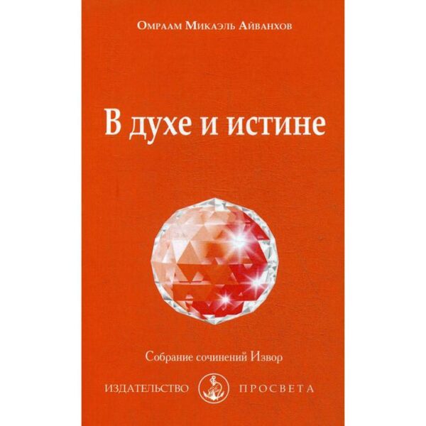 В духе и истине: Собрание сочинений Извор № 235. Айванхов О.М.