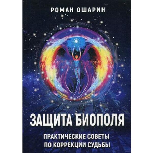 Защита биополя. Практические советы по коррекции судьбы. Ошарин Р.