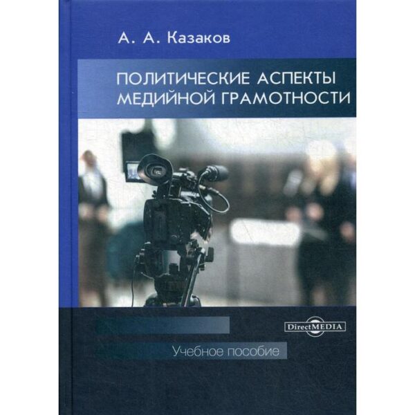 Политические аспекты медийной грамотности: Учебное пособие для студентов вузов. Казаков А.А