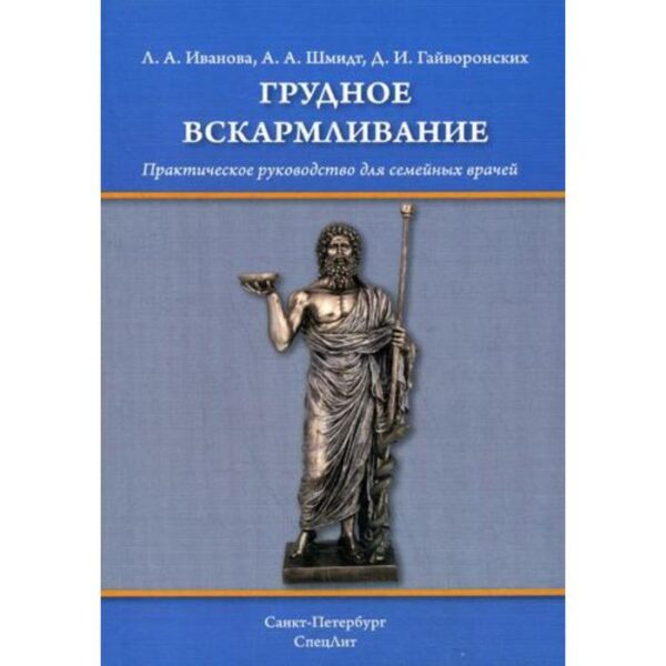 Грудное вскармливание: практическое руководство для семейных врачей. Иванова Л.А.. Шмидт А.А., Гайворонских Д.И.