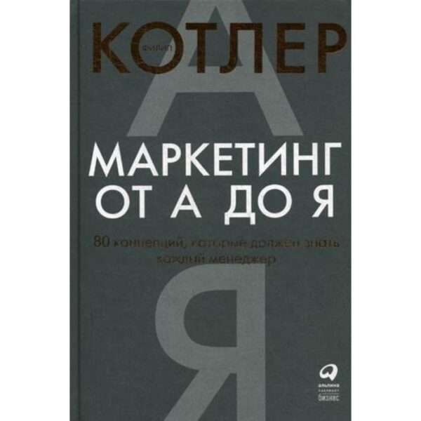 Маркетинг от А до Я. 80 концепций, которые должен знать каждый менеджер. 10-е издание. Котлер Ф.