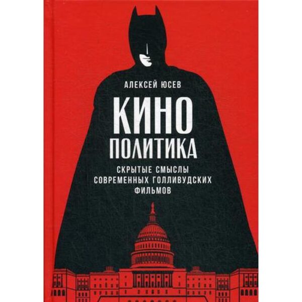 Кинополитика: Скрытые смыслы современных голливудских фильмов. Юсев А.