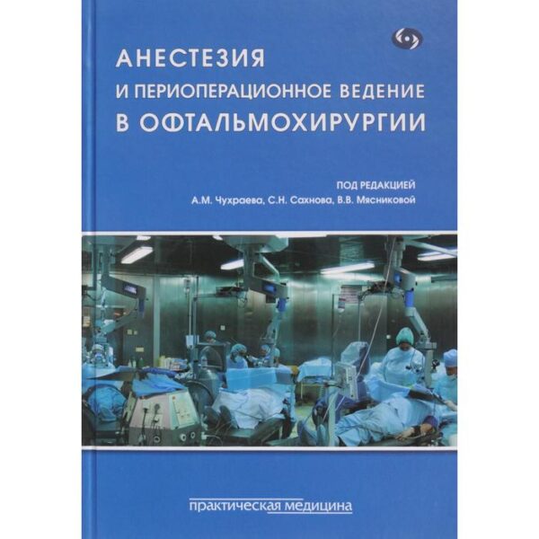 Анестезия и периоперационное ведение в офтальмохирургии. Под ред. Чухраева А.М., Сахнова С.Н., Мяснико